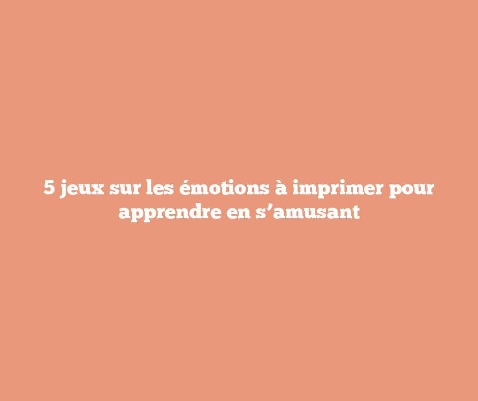 5 jeux sur les émotions à imprimer pour apprendre en s’amusant