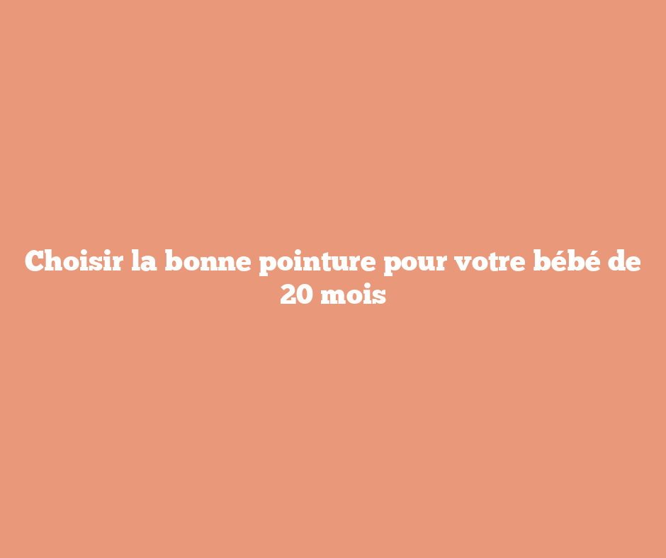 Choisir la bonne pointure pour votre bébé de 20 mois