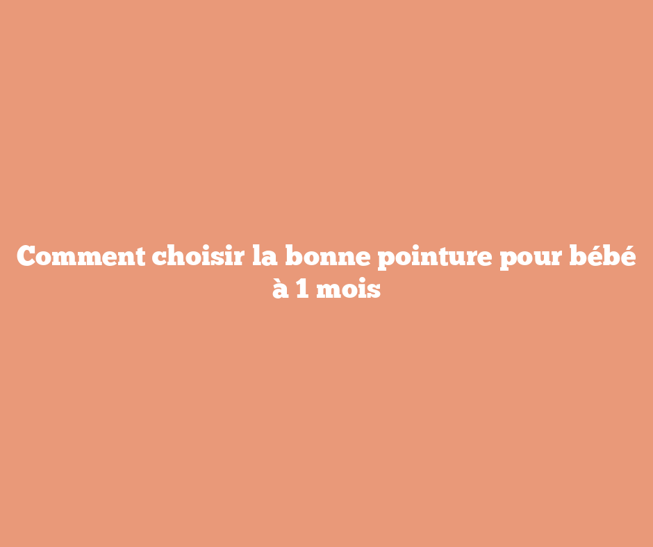 Comment choisir la bonne pointure pour bébé à 1 mois