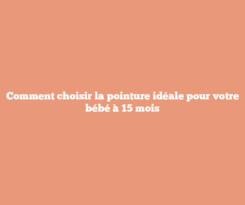 Comment choisir la pointure idéale pour votre bébé à 15 mois