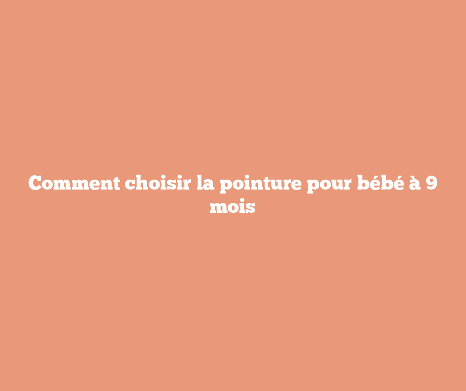 Comment choisir la pointure pour bébé à 9 mois