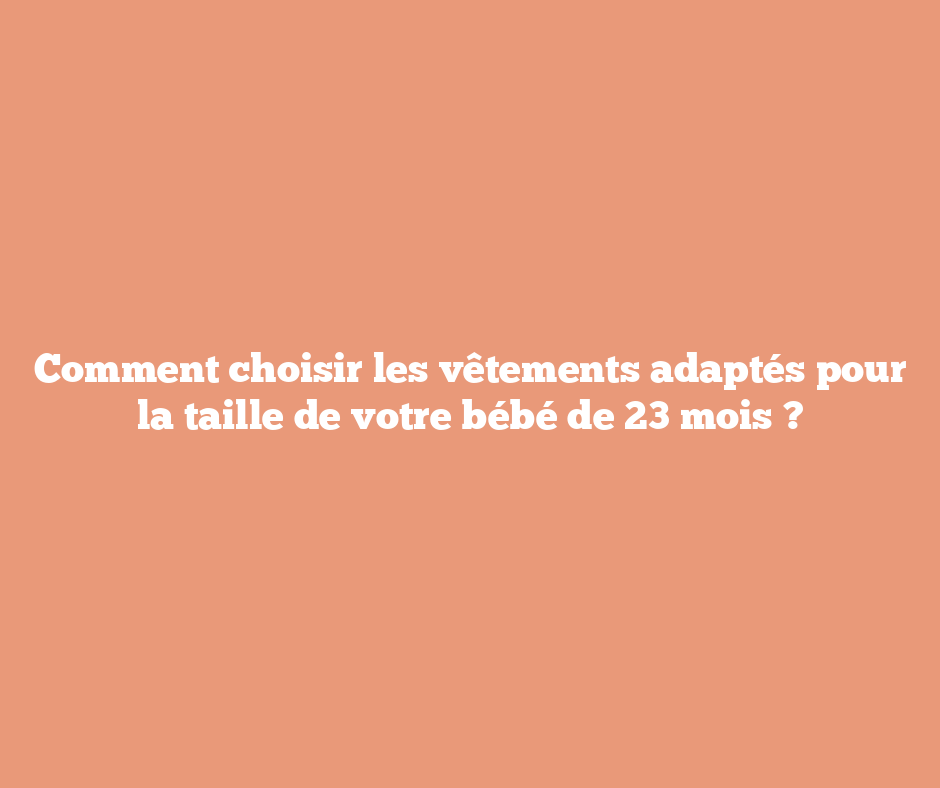 Comment choisir les vêtements adaptés pour la taille de votre bébé de 23 mois ?