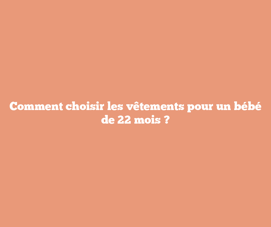 Comment choisir les vêtements pour un bébé de 22 mois ?