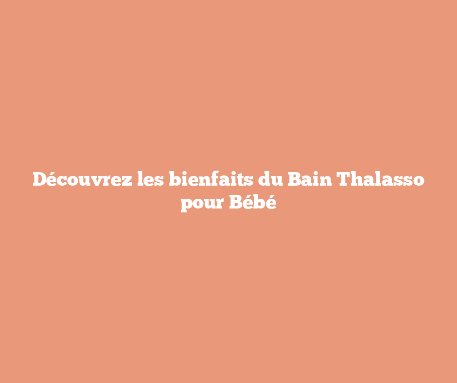 Découvrez les bienfaits du Bain Thalasso pour Bébé