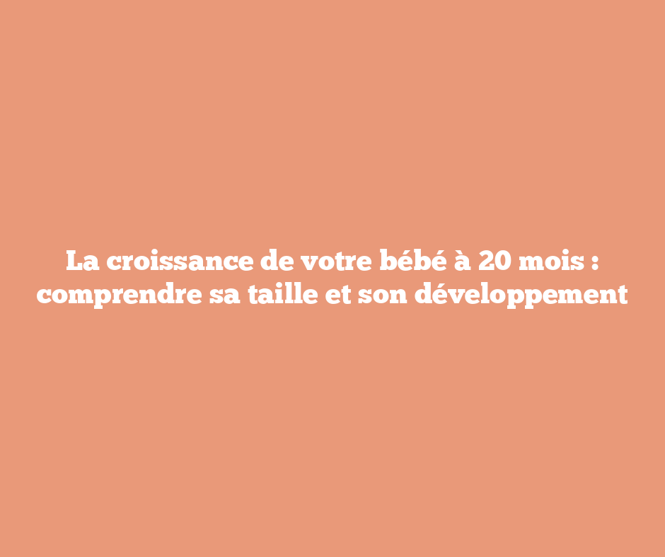 La croissance de votre bébé à 20 mois : comprendre sa taille et son développement