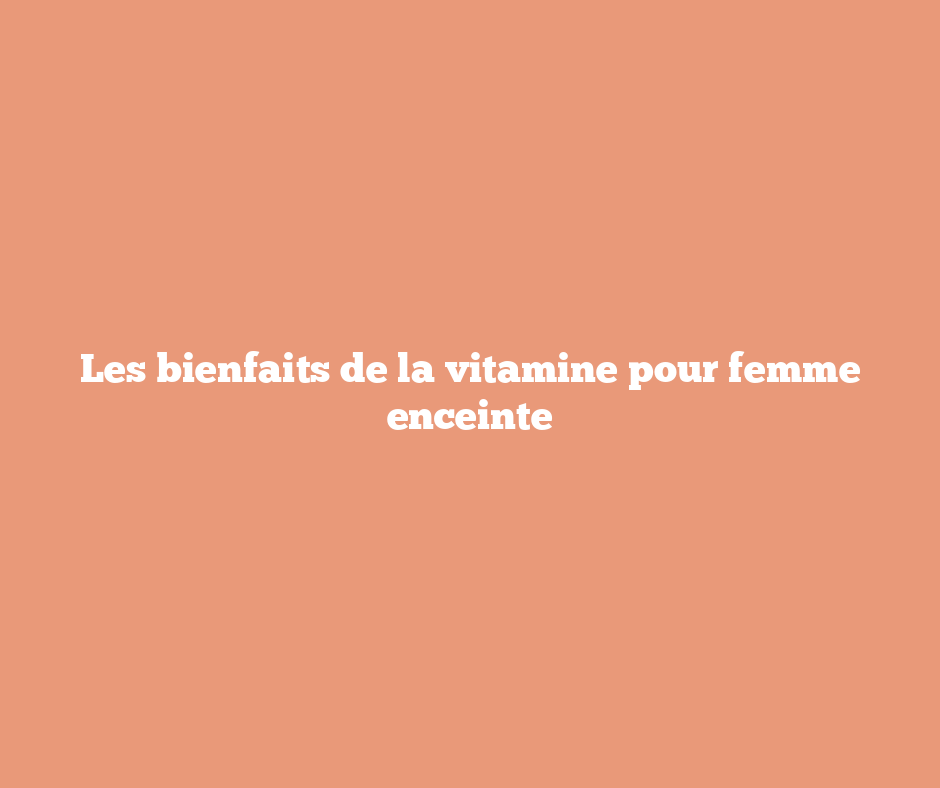 Les bienfaits de la vitamine pour femme enceinte