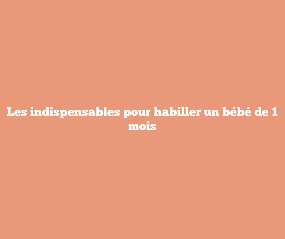 Les indispensables pour habiller un bébé de 1 mois