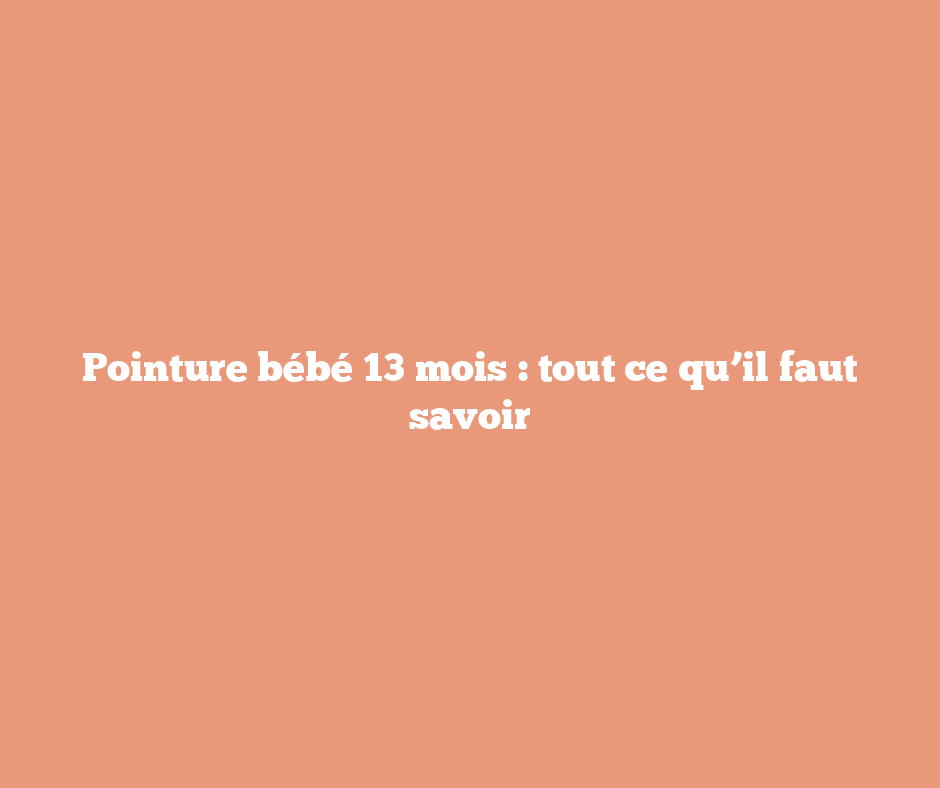 Pointure bébé 13 mois : tout ce qu’il faut savoir